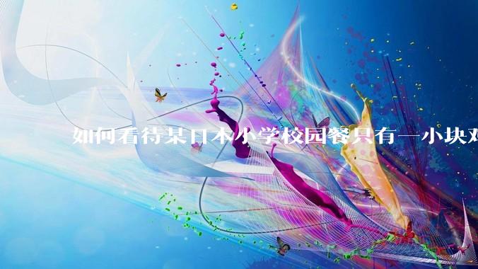 如何看待某日本小学校园餐只有一小块鸡肉？