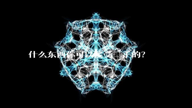 什么东西你可以接受二手的？