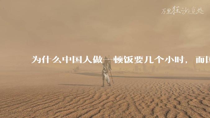 为什么中国人做一顿饭要几个小时，而国外花的时间少得多？