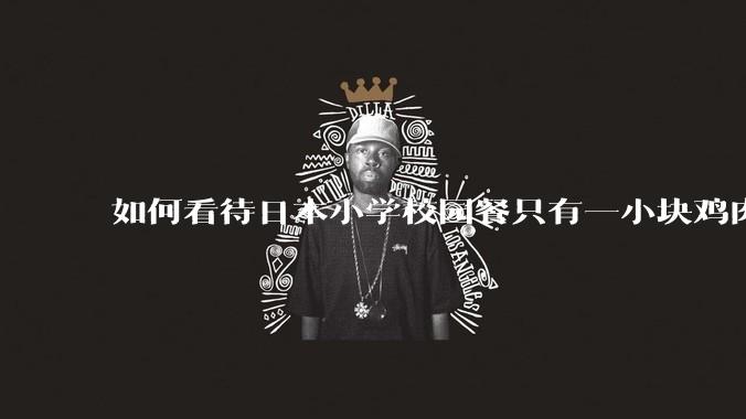 如何看待日本小学校园餐只有一小块鸡肉？
